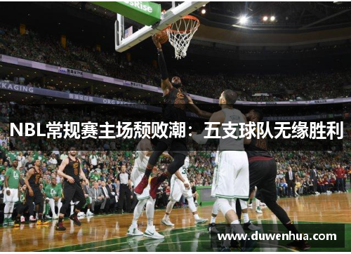 NBL常规赛主场颓败潮：五支球队无缘胜利