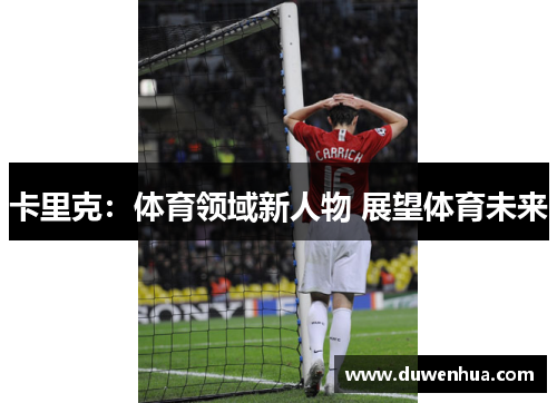 卡里克：体育领域新人物 展望体育未来
